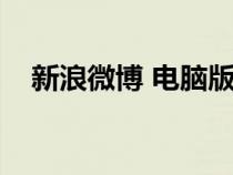 新浪微博 電腦版（新浪微博登陸電腦版）