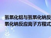 氫氧化鋁與氫氧化鈉反應(yīng)離子方程式及現(xiàn)象(氫氧化鋁與氫氧化鈉反應(yīng)離子方程式) 氫氧化鋁與氫氧化鈉反應(yīng)離子方程式及現(xiàn)象(氫氧化鋁與氫氧化鈉反應(yīng)離子方程式)