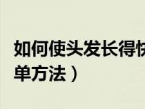 如何使頭發(fā)長得快一些（怎樣使頭發(fā)長得快簡單方法）