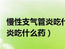 慢性支氣管炎吃什么藥效果最好（慢性支氣管炎吃什么藥）