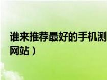 誰來推薦最好的手機(jī)測評網(wǎng)站呢(誰來推薦最好的手機(jī)測評網(wǎng)站) 誰來推薦最好的手機(jī)測評網(wǎng)站呢(誰來推薦最好的手機(jī)測評網(wǎng)站)