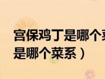 宮保雞丁是哪個(gè)菜系的代表菜肴?(宮保雞丁是哪個(gè)菜系) 宮保雞丁是哪個(gè)菜系的代表菜肴?(宮保雞丁是哪個(gè)菜系)