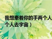 我想牽著你的手兩個人去宇宙是哪首歌（我想牽著你的手兩個人去宇宙）
