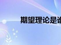 期望理論是誰(shuí)提出的（期望理論）
