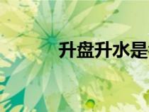 升盤升水是看好上盤嗎（升盤）