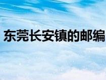東莞長安鎮(zhèn)的郵編(東莞市長安鎮(zhèn)郵政編碼) 東莞長安鎮(zhèn)的郵編(東莞市長安鎮(zhèn)郵政編碼)