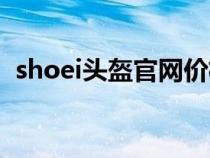 shoei頭盔官網(wǎng)價格（shoei頭盔中文官網(wǎng)）