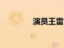 演員王雷簡介（演員王雷）