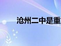 滄州二中是重點(diǎn)高中嗎（滄州二中）