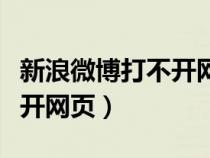 新浪微博打不開網(wǎng)頁怎么回事（新浪微博打不開網(wǎng)頁）