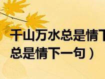 千山萬水總是情下一句是什么詞句(千山萬水總是情下一句) 千山萬水總是情下一句是什么詞句(千山萬水總是情下一句)