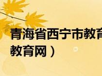 青海省西寧市教育網(wǎng)官網(wǎng)入口(青海省西寧市教育網(wǎng)) 青海省西寧市教育網(wǎng)官網(wǎng)入口(青海省西寧市教育網(wǎng))