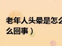 老年人頭暈是怎么回事女性（老年人頭暈是怎么回事）