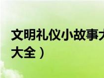 文明禮儀小故事大全100字（文明禮儀小故事大全）