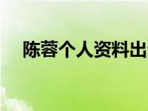 陳蓉個(gè)人資料出生年月（陳蓉個(gè)人資料）