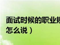 面試時(shí)候的職業(yè)規(guī)劃怎么說(shuō)(面試時(shí)職業(yè)規(guī)劃怎么說(shuō)) 面試時(shí)候的職業(yè)規(guī)劃怎么說(shuō)(面試時(shí)職業(yè)規(guī)劃怎么說(shuō))