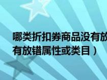 哪類折扣券商品沒有放錯(cuò)屬性或類目?（哪件折扣券商品沒有放錯(cuò)屬性或類目）