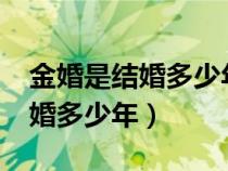 金婚是結(jié)婚多少年銀婚是多少年?(金婚是結(jié)婚多少年) 金婚是結(jié)婚多少年銀婚是多少年?(金婚是結(jié)婚多少年)