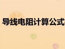 導線電阻計算公式推導（導線電阻計算公式）