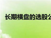 長(zhǎng)期橫盤(pán)的選股公式(長(zhǎng)期橫盤(pán)選股公式) 長(zhǎng)期橫盤(pán)的選股公式(長(zhǎng)期橫盤(pán)選股公式)