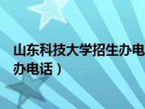 山東科技大學(xué)招生辦電話為什么打不通（山東科技大學(xué)招生辦電話）