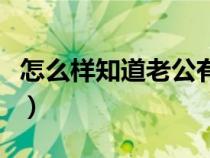 怎么樣知道老公有外遇（怎么知道丈夫有外遇）