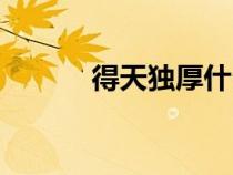 得天獨(dú)厚什么意思（得天獨(dú)厚）
