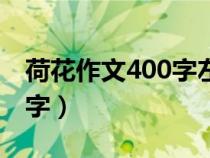 荷花作文400字左右優(yōu)秀作文(荷花作文400字) 荷花作文400字左右優(yōu)秀作文(荷花作文400字)