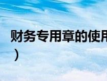 財務專用章的使用范圍（財務專用章使用范圍）