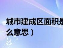 城市建成區(qū)面積是什么意思（建成區(qū)面積是什么意思）