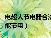 電超人節(jié)電器合法嗎(電超人智能節(jié)電器真的能節(jié)電) 電超人節(jié)電器合法嗎(電超人智能節(jié)電器真的能節(jié)電)