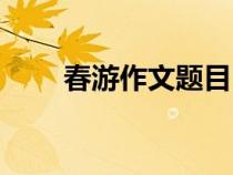 春游作文題目自擬（春游作文題目）
