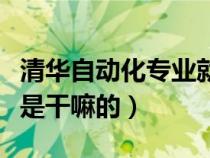 清華自動化專業(yè)就業(yè)方向（清華自動化系主要是干嘛的）