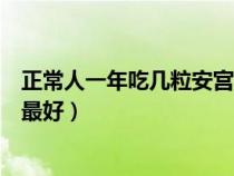 正常人一年吃幾粒安宮牛黃丸最好（牛黃安宮丸什么時候吃最好）