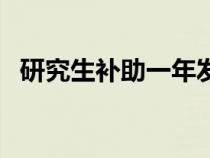 研究生補(bǔ)助一年發(fā)哪十個(gè)月(研究生補(bǔ)助) 研究生補(bǔ)助一年發(fā)哪十個(gè)月(研究生補(bǔ)助)