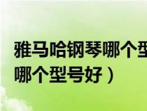 雅馬哈鋼琴哪個型號性價比最高（雅馬哈鋼琴哪個型號好）