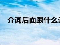 介詞后面跟什么詞性?（介詞后面跟什么）