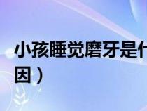小孩睡覺磨牙是什么原因（睡覺磨牙是什么原因）