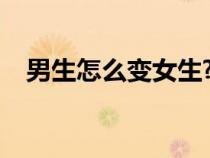 男生怎么變女生?變性（男生怎么變女生）