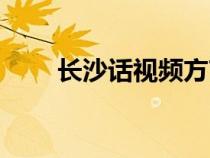 長(zhǎng)沙話(huà)視頻方言大全(長(zhǎng)沙話(huà)大全) 長(zhǎng)沙話(huà)視頻方言大全(長(zhǎng)沙話(huà)大全)