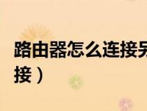路由器怎么連接另一個路由器（路由器怎么連接）