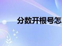 分?jǐn)?shù)開根號怎么算(開根號怎么算) 分?jǐn)?shù)開根號怎么算(開根號怎么算)