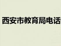 西安市教育局電話咨詢（西安市教育局電話）