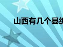 山西有幾個縣級市（山西省有幾個市）
