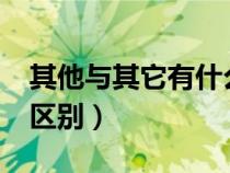 其他與其它有什么區(qū)別?（其他與其它有什么區(qū)別）