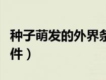 種子萌發(fā)的外界條件是哪三個（種子萌發(fā)的條件）