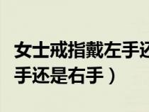 女士戒指戴左手還是右手好呢（女士戒指戴左手還是右手）
