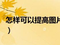 怎樣可以提高圖片的像素（怎樣提高圖片像素）