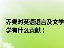 喬叟對英語語言及文學(xué)包括英語詩歌的貢獻（喬叟對英國文學(xué)有什么貢獻）