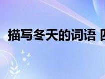 描寫(xiě)冬天的詞語(yǔ) 四個(gè)字（描寫(xiě)冬天的詞語(yǔ)）